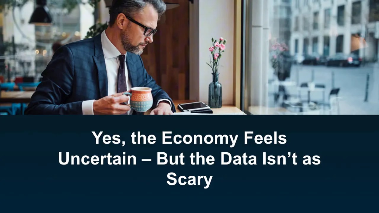 Yes, the economy feels uncertain—But the data isn't as scary